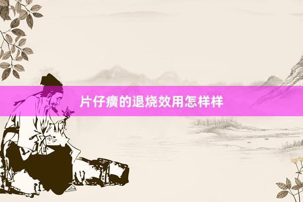 片仔癀的退烧效用怎样样