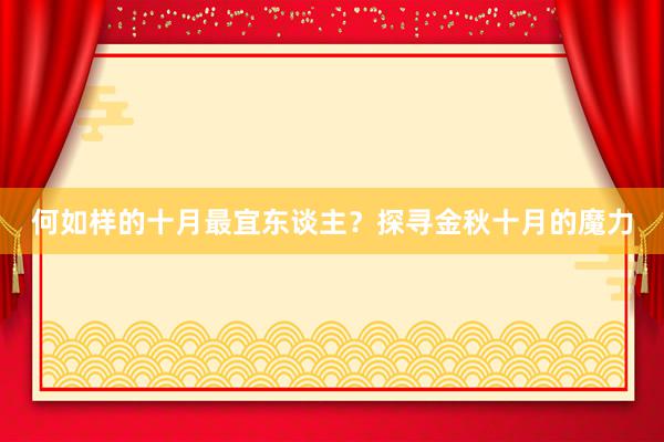 何如样的十月最宜东谈主？探寻金秋十月的魔力