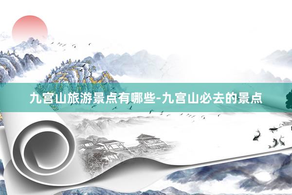 九宫山旅游景点有哪些-九宫山必去的景点