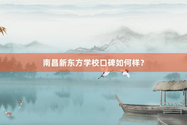 南昌新东方学校口碑如何样？