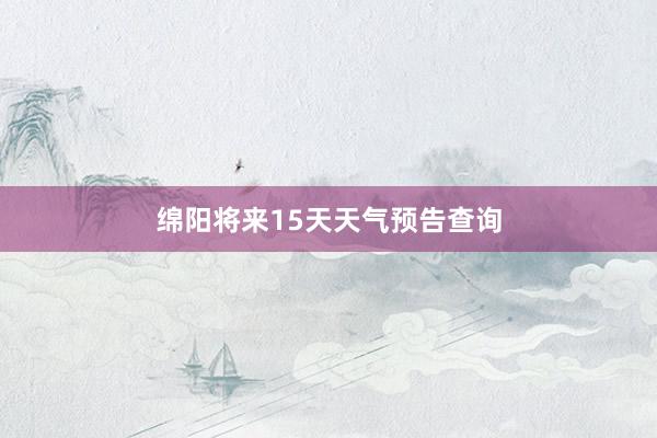 绵阳将来15天天气预告查询