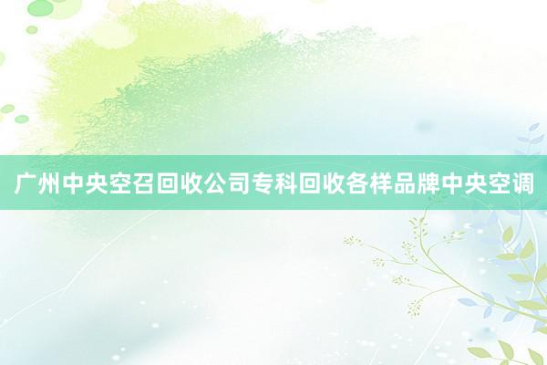 广州中央空召回收公司专科回收各样品牌中央空调